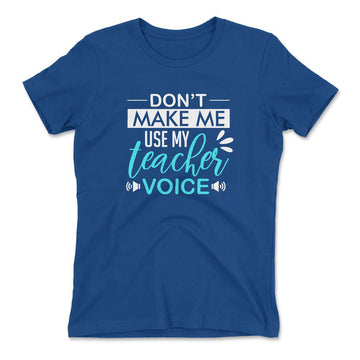 Don't Make Me Use My Teacher Voice Womens T-Shirt in Royal color